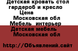 Детская кровать-стол-гардероб и кресло › Цена ­ 12 000 - Московская обл. Мебель, интерьер » Детская мебель   . Московская обл.